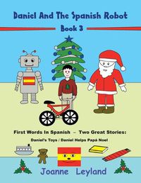 Cover image for Daniel And The Spanish Robot - Book 3: First Words In Spanish - Two Great Stories: Daniel's Toys / Daniel Helps Papa Noel