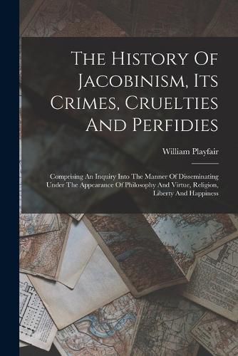 The History Of Jacobinism, Its Crimes, Cruelties And Perfidies