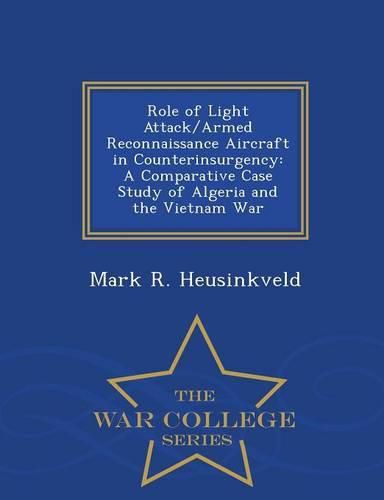 Cover image for Role of Light Attack/Armed Reconnaissance Aircraft in Counterinsurgency: A Comparative Case Study of Algeria and the Vietnam War - War College Series