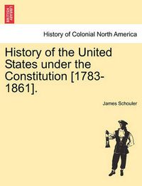 Cover image for History of the United States Under the Constitution [1783-1861].