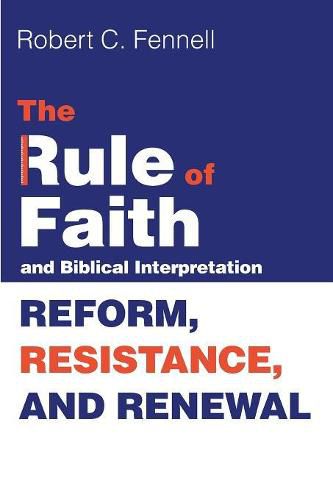 Cover image for The Rule of Faith and Biblical Interpretation: Reform, Resistance, and Renewal