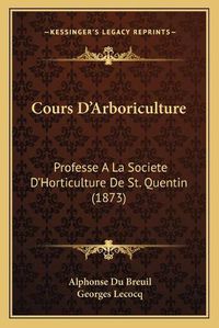 Cover image for Cours D'Arboriculture: Professe a la Societe D'Horticulture de St. Quentin (1873)