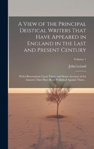 A View of the Principal Deistical Writers That Have Appeared in England in the Last and Present Century