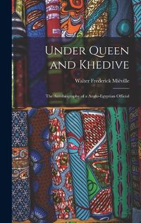 Cover image for Under Queen and Khedive; the Autobiography of a Anglo-Egyptian Official