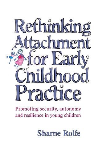 Cover image for Rethinking Attachment for Early Childhood Practice: Promoting security, autonomy and resilience in young children