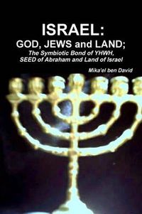 Cover image for ISRAEL: GOD, JEWS and LAND; The Symbiotic Bond of YHWH, SEED of Abraham and Land of Israel