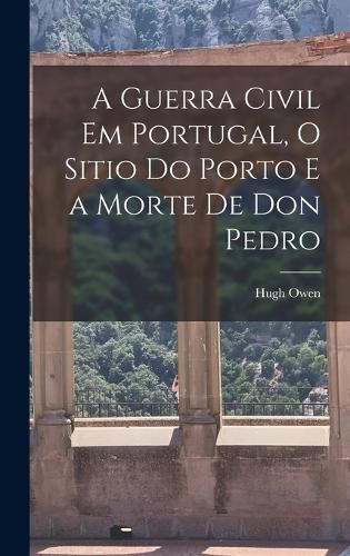 A Guerra Civil em Portugal, O Sitio do Porto e a Morte de Don Pedro