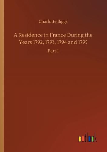 Cover image for A Residence in France During the Years 1792, 1793, 1794 and 1795