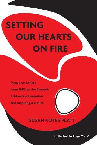 Cover image for Setting Our Hearts on Fire: Essays on Artists from 1982 to the Present: Addressing Inequities and Inspiring a Future