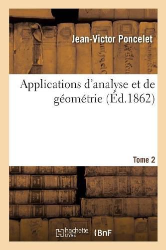 Cover image for Applications d'Analyse Et de Geometrie. Tome 2: Qui Ont Servi de Principal Fondement Au Traite Des Proprietes Projectives Des Figures