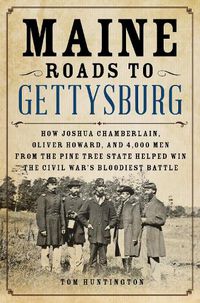 Cover image for Maine Roads to Gettysburg: How Joshua Chamberlain, Oliver Howard, and 4,000 Men from the Pine Tree State Helped Win the Civil War's Bloodiest Battle