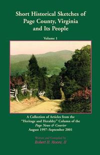 Cover image for Short Historical Sketches of Page County, Virginia And Its People, Volume 1: A Collection of Articles form the   oeHeritage and Heraldry  &#157; Column of the Page News & Courier August 1997-September 2001