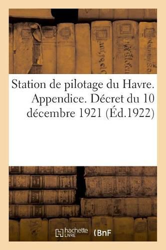 Station de Pilotage Du Havre. Appendice. Decret Du 10 Decembre 1921