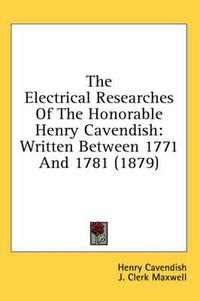 Cover image for The Electrical Researches of the Honorable Henry Cavendish: Written Between 1771 and 1781 (1879)