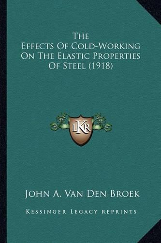 Cover image for The Effects of Cold-Working on the Elastic Properties of Stethe Effects of Cold-Working on the Elastic Properties of Steel (1918) El (1918)