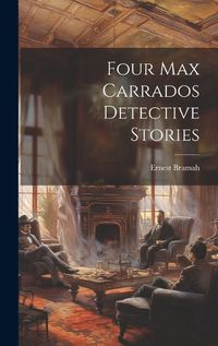 Cover image for Four Max Carrados Detective Stories