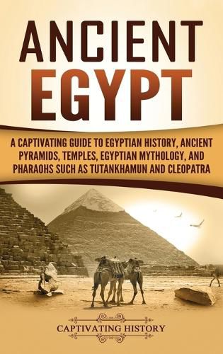 Ancient Egypt: A Captivating Guide to Egyptian History, Ancient Pyramids, Temples, Egyptian Mythology, and Pharaohs such as Tutankhamun and Cleopatra