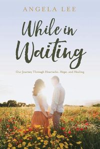 Cover image for While In Waiting: Our journey through heartache, hope, and healing