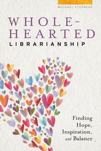 Cover image for Wholehearted Librarianship: Finding Hope, Inspiration, and Balance