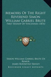 Cover image for Memoirs of the Right Reverend Simon William Gabriel Brute: First Bishop of Vincennes (1876)