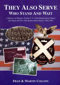 Cover image for They Also Serve Who Stand and Wait: A History of Pheasey Farms U.S. Army Replacement Depot, Sub Depot of the 10th Replacement Depot. 1942/1945