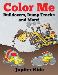 Cover image for Color Me: Bulldozers, Dump Trucks and More!