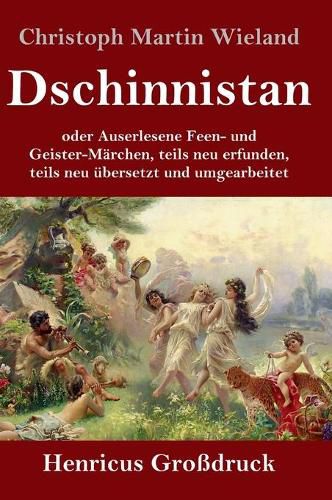 Dschinnistan (Grossdruck): oder Auserlesene Feen- und Geister-Marchen, teils neu erfunden, teils neu ubersetzt und umgearbeitet