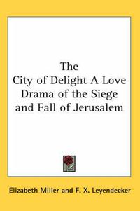 Cover image for The City of Delight A Love Drama of the Siege and Fall of Jerusalem