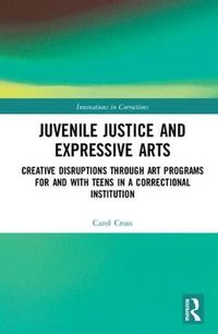 Cover image for Juvenile Justice and Expressive Arts: Creative Disruptions through Art Programs for and with Teens in a Correctional Institution