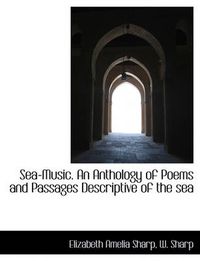 Cover image for Sea-Music. an Anthology of Poems and Passages Descriptive of the Sea