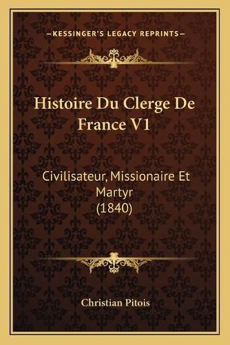 Cover image for Histoire Du Clerge de France V1: Civilisateur, Missionaire Et Martyr (1840)