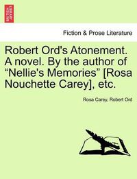 Cover image for Robert Ord's Atonement. a Novel. by the Author of  Nellie's Memories  [Rosa Nouchette Carey], Etc.