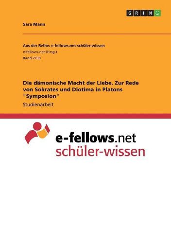 Die daemonische Macht der Liebe. Zur Rede von Sokrates und Diotima in Platons "Symposion"