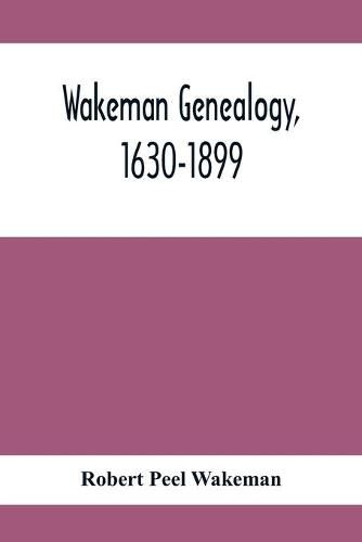 Wakeman Genealogy, 1630-1899: Being A History Of The Descendants Of Samuel Wakeman, Of Hartford, Conn., And Of John Wakeman, Treasurer Of New Haven Colony, With A Few Collaterals Included