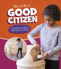 Cover image for How to Be a Good Citizen: A Question and Answer Book About Citizenship