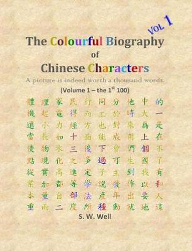 Cover image for The Colourful Biography of Chinese Characters, Volume 1: The Complete Book of Chinese Characters with Their Stories in Colour, Volume 1