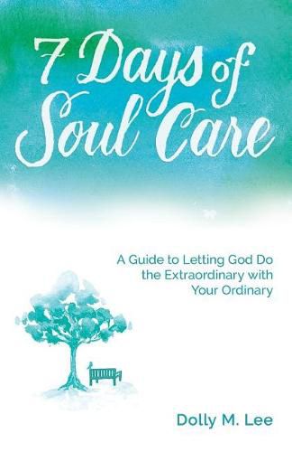 Cover image for 7 Days of Soul Care: A Guide to Letting God Do the Extraordinary with Your Ordinary