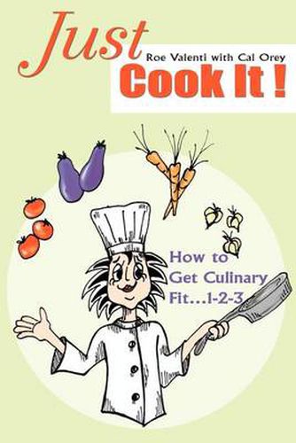 Just Cook  It!: How to Get Culinary Fit... 1-2-3