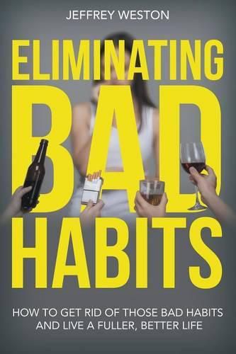 Cover image for Eliminating Bad Habits: How to Get Rid of Those Bad Habits and Live a Fuller, Better Life