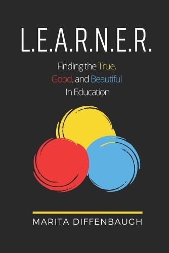 Cover image for L.E.A.R.N.E.R.: Finding the True, Good, and Beautiful in Education