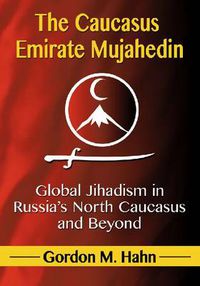 Cover image for The Caucasus Emirate Mujahedin: Global Jihadism in Russia's North Caucasus and Beyond