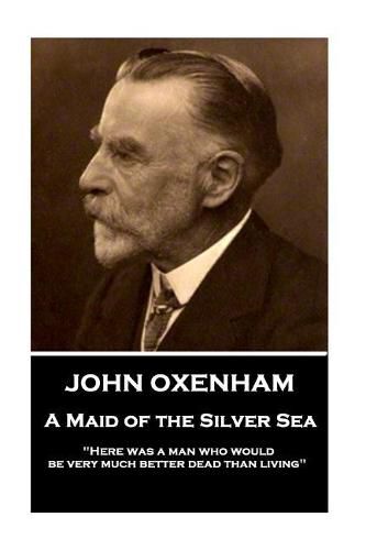 Cover image for John Oxenham - A Maid of the Silver Sea: here Was a Man Who Would Be Very Much Better Dead Than Living