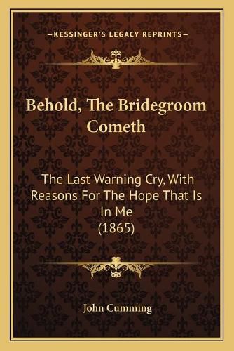 Cover image for Behold, the Bridegroom Cometh: The Last Warning Cry, with Reasons for the Hope That Is in Me (1865)