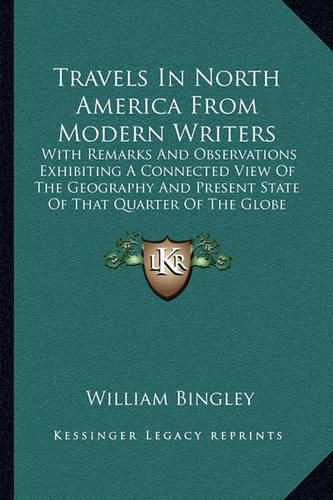 Travels in North America from Modern Writers: With Remarks and Observations Exhibiting a Connected View of the Geography and Present State of That Quarter of the Globe (1821)