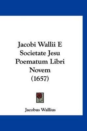 Cover image for Jacobi Wallii E Societate Jesu Poematum Libri Novem (1657)