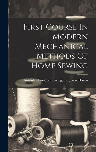 Cover image for First Course In Modern Mechanical Methods Of Home Sewing