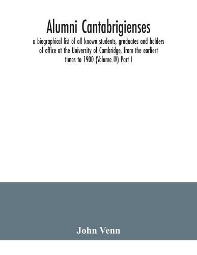 Alumni cantabrigienses; a biographical list of all known students, graduates and holders of office at the University of Cambridge, from the earliest times to 1900 (Volume IV) Part I.