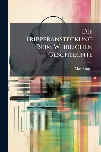 Cover image for Die Tripperansteckung Beim Weiblichen Geschlechte