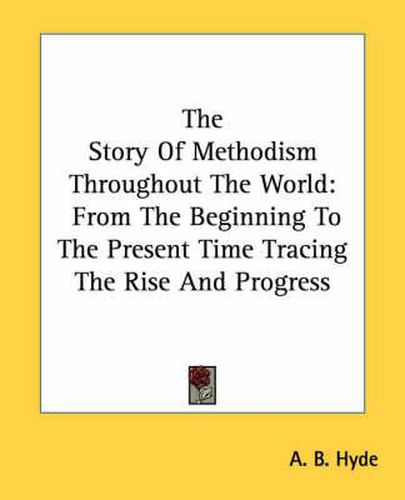 Cover image for The Story of Methodism Throughout the World: From the Beginning to the Present Time Tracing the Rise and Progress