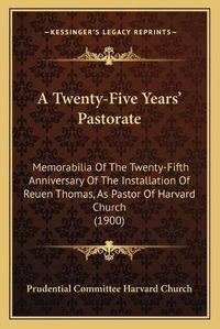 Cover image for A Twenty-Five Yearsa Acentsacentsa A-Acentsa Acents Pastorate: Memorabilia of the Twenty-Fifth Anniversary of the Installation of Reuen Thomas, as Pastor of Harvard Church (1900)